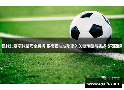足球比赛滚球技巧全解析 提高投注成功率的关键策略与实战技巧图解