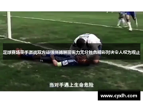足球赛场平手激战双方顽强拼搏展现实力无分胜负精彩对决令人叹为观止