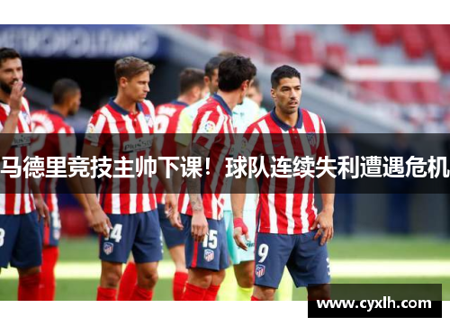 马德里竞技主帅下课！球队连续失利遭遇危机