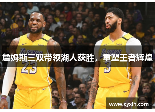詹姆斯三双带领湖人获胜，重塑王者辉煌